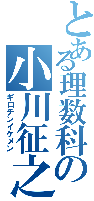 とある理数科の小川征之（ギロチンイケメン）