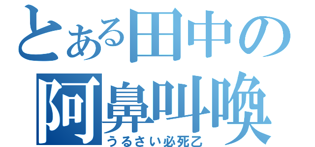 とある田中の阿鼻叫喚（うるさい必死乙）