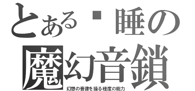 とある沉睡の魔幻音鎖（幻想の音律を操る程度の能力）