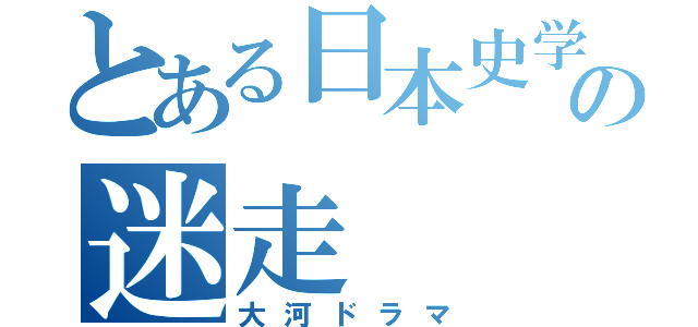 とある日本史学者の迷走（大河ドラマ）