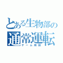 とある生物部の通常運転（ゲーム周回）