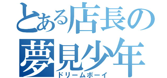 とある店長の夢見少年（ドリームボーイ）