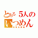 とある５人のいつめん（知竜友慧純）