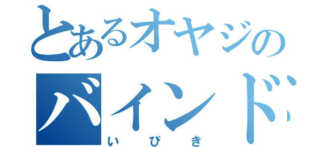 とあるオヤジのバインドボイス（いびき）