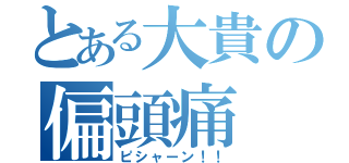 とある大貴の偏頭痛（ピシャーン！！）