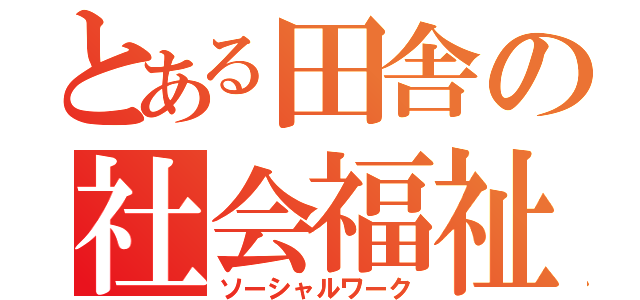 とある田舎の社会福祉（ソーシャルワーク）