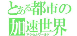 とある都市の加速世界（アクセルワールド）