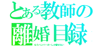 とある教師の離婚目録（もうハンバーガーしか愛せない）