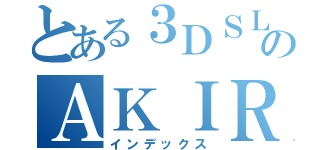 とある３ＤＳＬＬない！のＡＫＩＲＡ（インデックス）