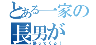 とある一家の長男が（帰ってくる！）