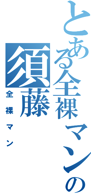 とある全裸マンの須藤Ⅱ（全裸マン）