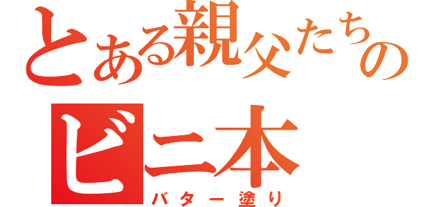 とある親父たちのビニ本（バター塗り）