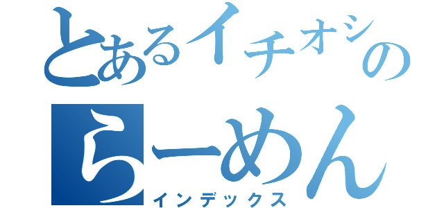 とあるイチオシのらーめん見本市（インデックス）