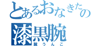 とあるおなきたの漆黒腕（腕うんこ）