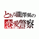 とある瀧澤翼の恋愛警察（オーイ藤原竜也）