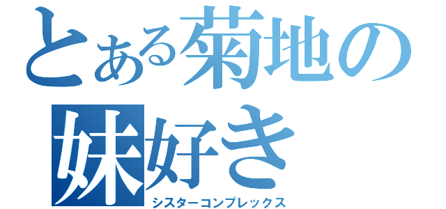 とある菊地の妹好き（シスターコンプレックス）