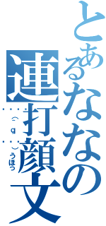 とあるななの連打顔文字（💪（＾ｑ＾💪）うほっ）