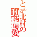 とある北村の動物偏愛（ケモナー）