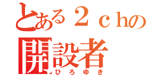 とある２ｃｈの開設者（ひろゆき）