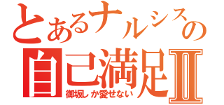 とあるナルシストの自己満足Ⅱ（御坂しか愛せない）