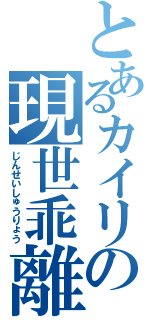 とあるカイリの現世乖離（じんせいしゅうりょう）