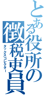 とある役所の徴税吏員（タックスコレクター）