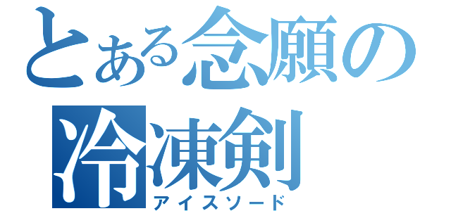 とある念願の冷凍剣（アイスソード）