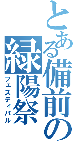 とある備前の緑陽祭（フェスティバル）