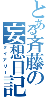 とある斉藤の妄想日記（ダイアリー）