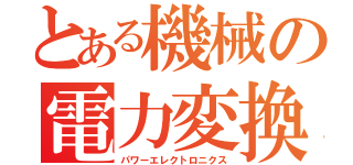 とある機械の電力変換開閉工学（パワーエレクトロニクス）