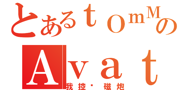 とあるｔＯｍＭｙａｎＧのＡｖａｔａｒ（我控电磁炮）