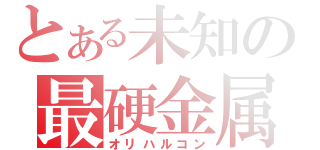 とある未知の最硬金属（オリハルコン）