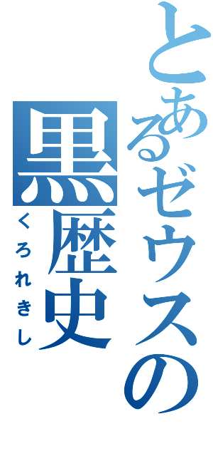 とあるゼウスの黒歴史（くろれきし）