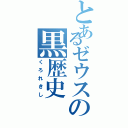 とあるゼウスの黒歴史（くろれきし）