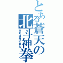 とある蒼天の北斗神拳（文句は俺に言え）