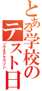 とある学校のテスト日（ソウルアラウゾン）