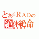 とあるＲＡＤの絶体絶命（最高傑作）