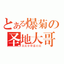 とある爆菊の圣地大哥（吴克非常喜欢我）