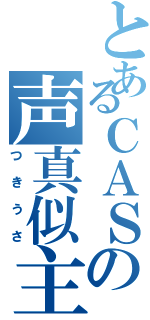 とあるＣＡＳの声真似主（つきうさ）