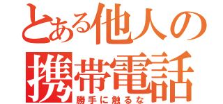 とある他人の携帯電話（勝手に触るな）