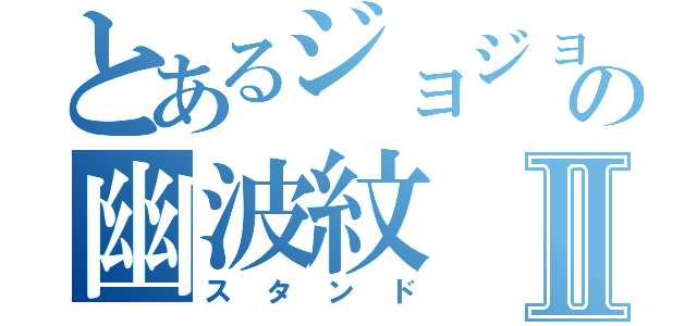 とあるジョジョの幽波紋Ⅱ（スタンド）