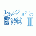 とあるジョジョの幽波紋Ⅱ（スタンド）