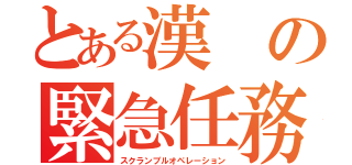 とある漢の緊急任務（スクランブルオペレーション）