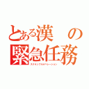 とある漢の緊急任務（スクランブルオペレーション）