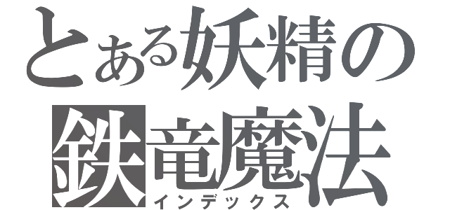 とある妖精の鉄竜魔法（インデックス）