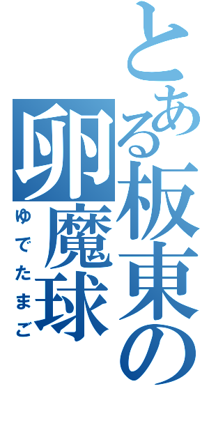 とある板東の卵魔球（ゆでたまご）