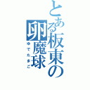 とある板東の卵魔球（ゆでたまご）