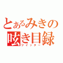 とあるみきの呟き目録（ツイッター）