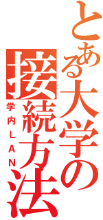 とある大学の接続方法（学内ＬＡＮ）