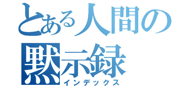 とある人間の黙示録（インデックス）